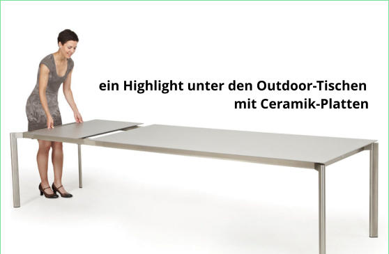 ein Highlight unter den Outdoor-Tischen                                        mit Ceramik-Platten